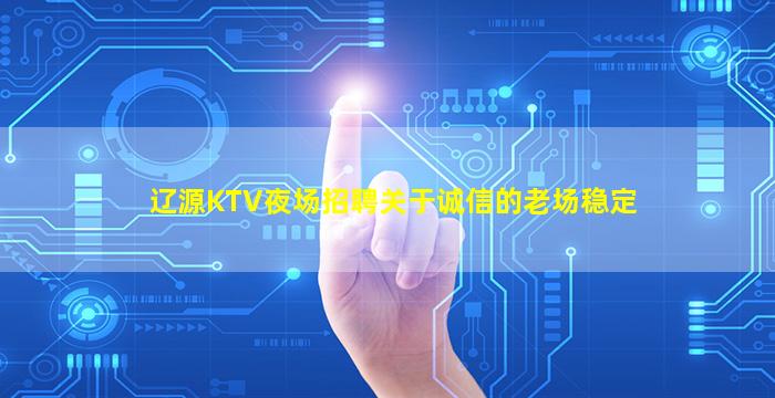 辽源KTV夜场招聘关于诚信的老场稳定